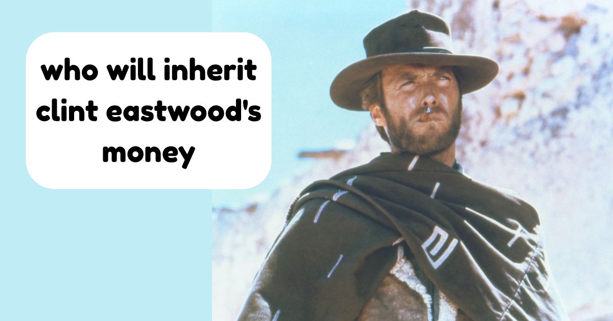 who will inherit clint eastwood's money